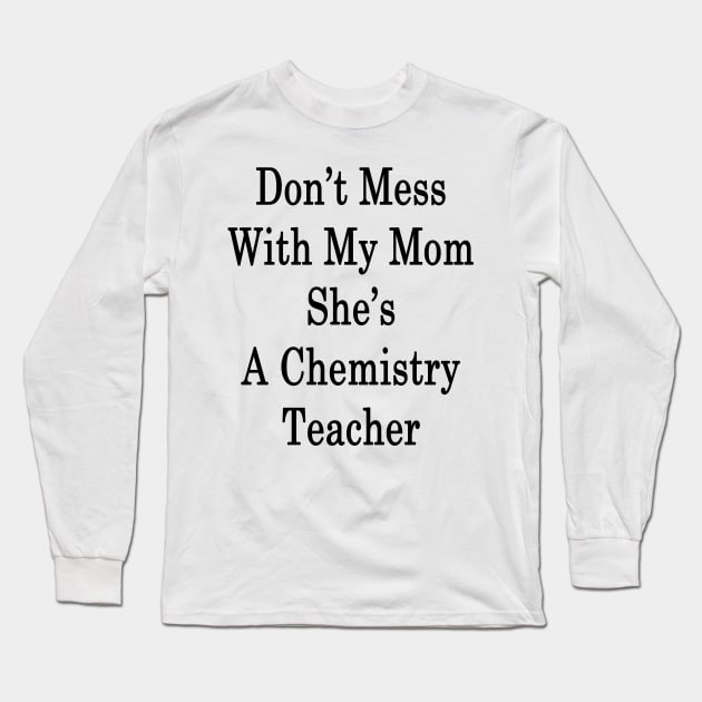 Don't Mess With My Mom She's A Chemistry Teacher Long Sleeve T-Shirt by supernova23